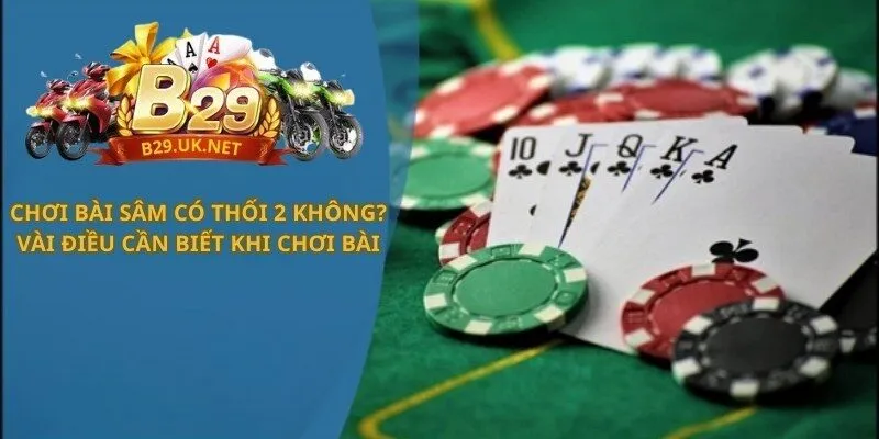 choi-bai-sam-co-thoi-2-khong-vai-dieu-can-biet-khi-choi-bai