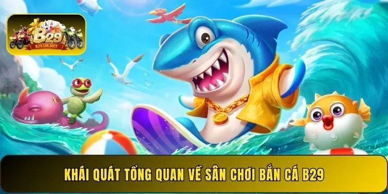 khai-quat-tong-quan-ve-san-choi-ban-ca-b29